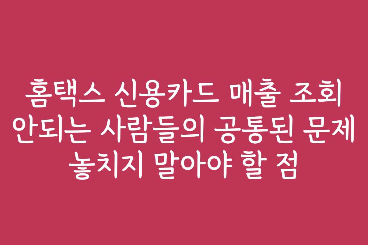 홈택스 신용카드 매출 조회 안되는 사람들의 공통된 문제 놓치지 말아야 할 점