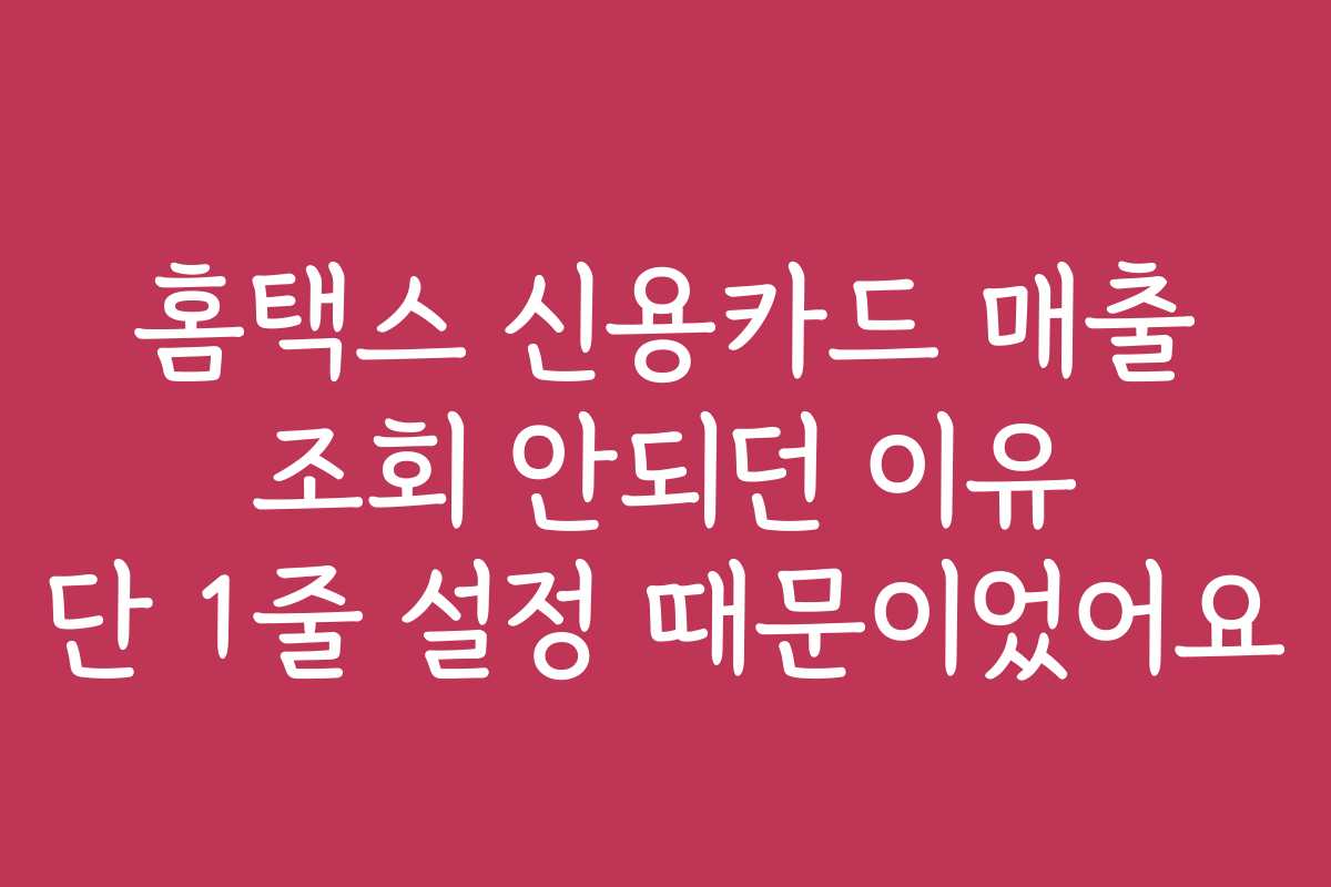홈택스 신용카드 매출 조회 안되던 이유 단 1줄 설정 때문이었어요