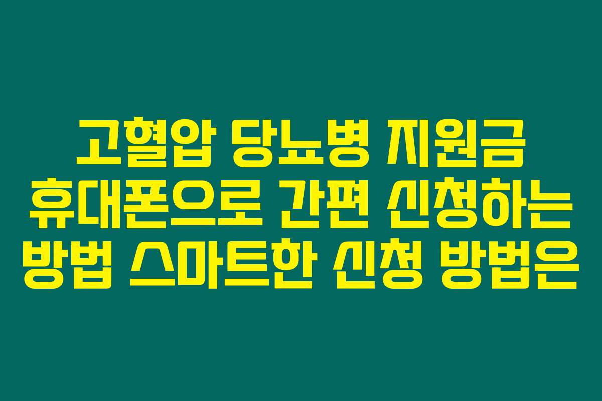 고혈압 당뇨병 지원금 휴대폰으로 간편 신청하는 방법 스마트한 신청 방법은