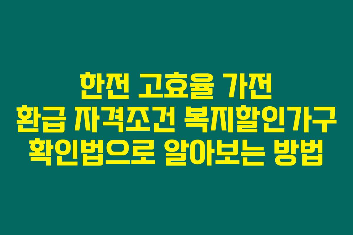 한전 고효율 가전 환급 자격조건 복지할인가구 확인법으로 알아보는 방법