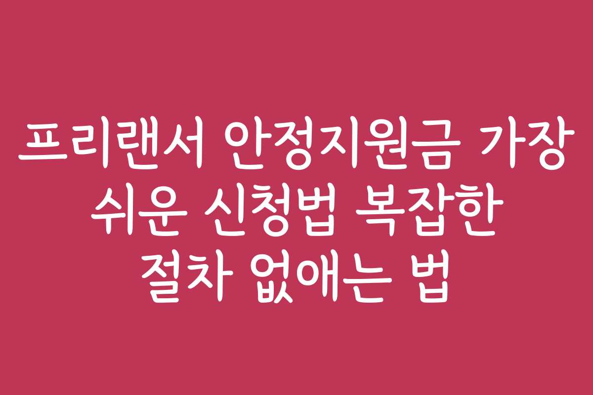 프리랜서 안정지원금 가장 쉬운 신청법 복잡한 절차 없애는 법