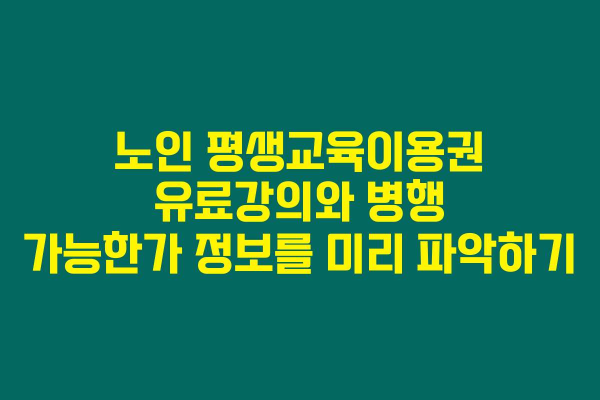 노인 평생교육이용권 유료강의와 병행 가능한가 정보를 미리 파악하기