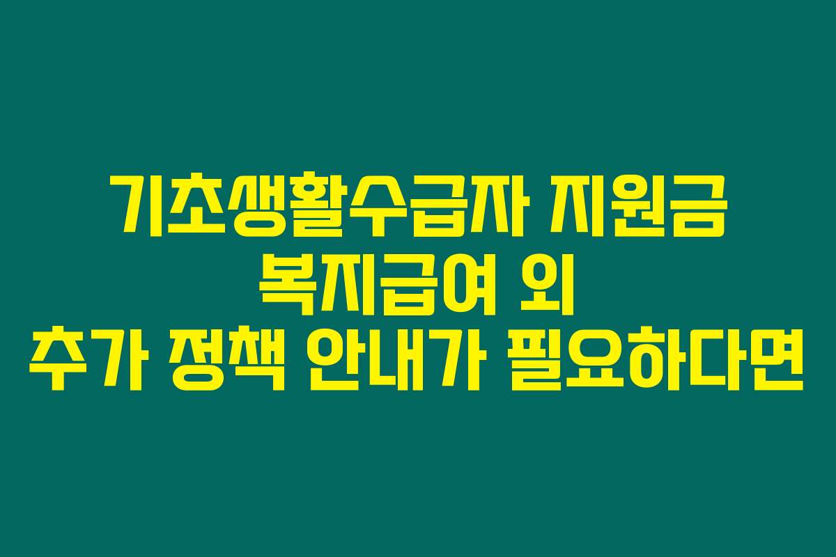 기초생활수급자 지원금 복지급여 외 추가 정책 안내가 필요하다면