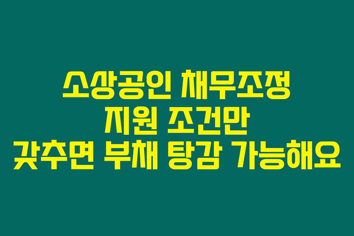 소상공인 채무조정 지원 조건만 갖추면 부채 탕감 가능해요