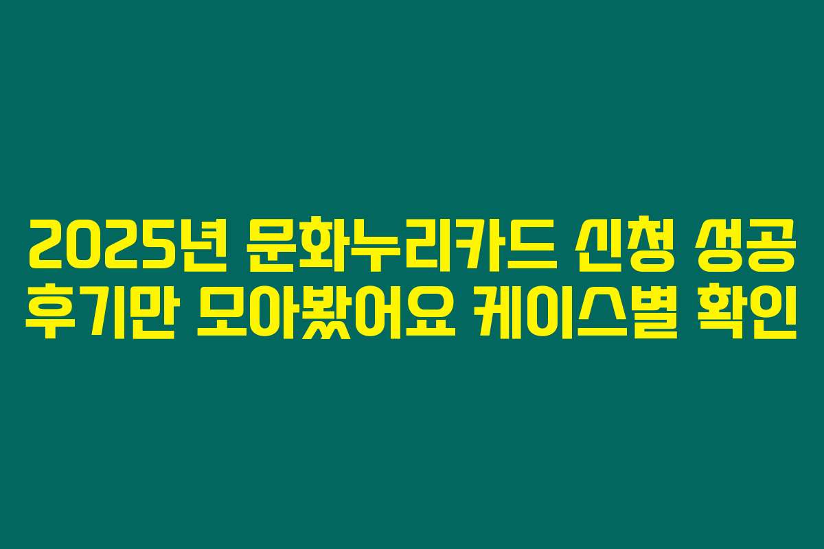 2025년 문화누리카드 신청 성공 후기만 모아봤어요 케이스별 확인