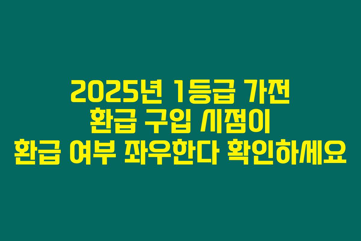 2025년 1등급 가전 환급 구입 시점이 환급 여부 좌우한다 확인하세요