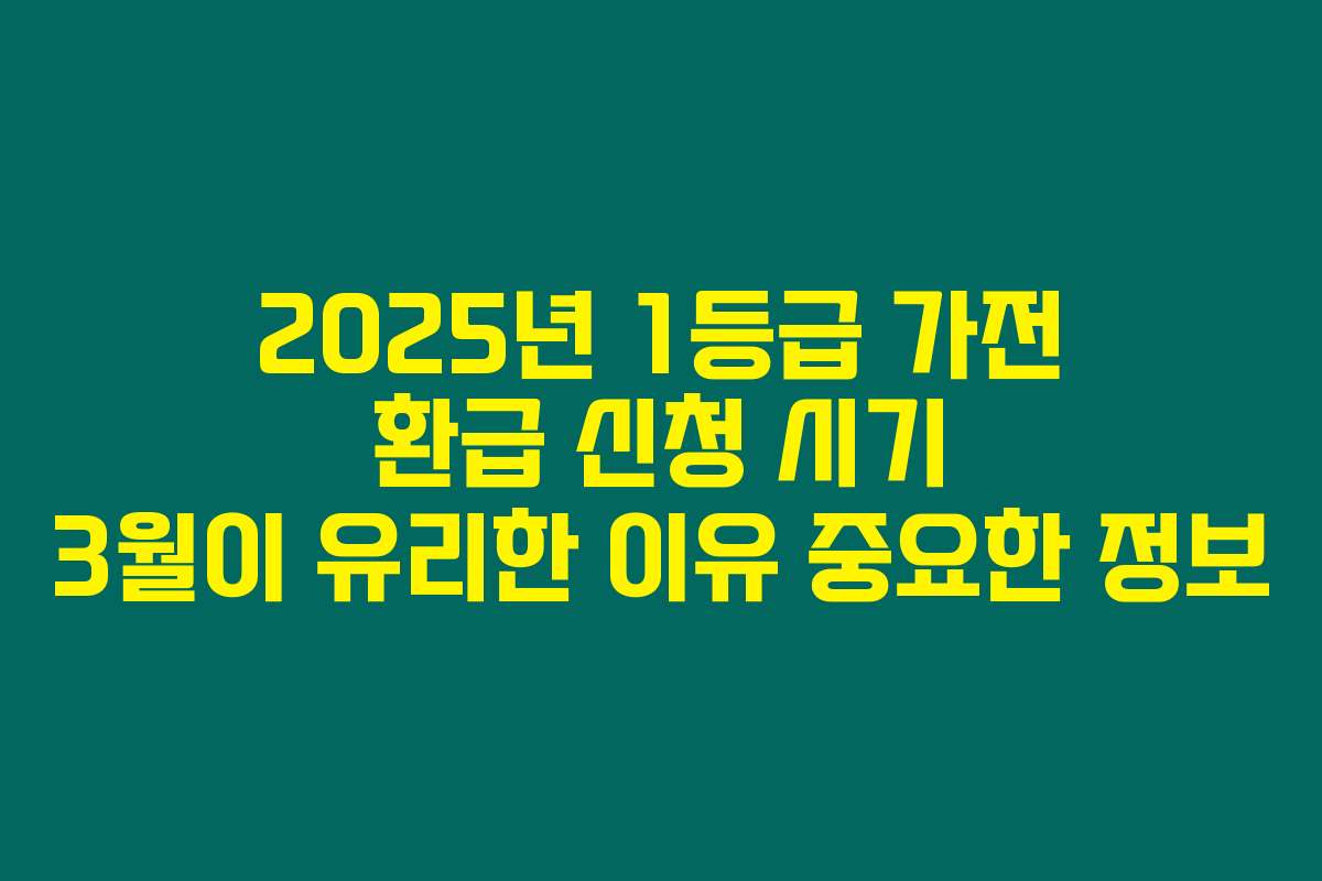 2025년 1등급 가전 환급 신청 시기 3월이 유리한 이유 중요한 정보
