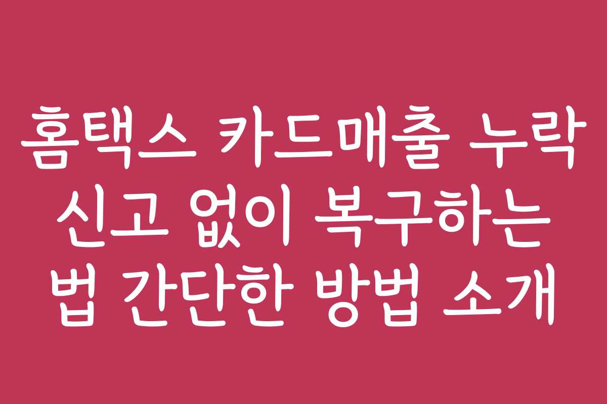 홈택스 카드매출 누락 신고 없이 복구하는 법 간단한 방법 소개