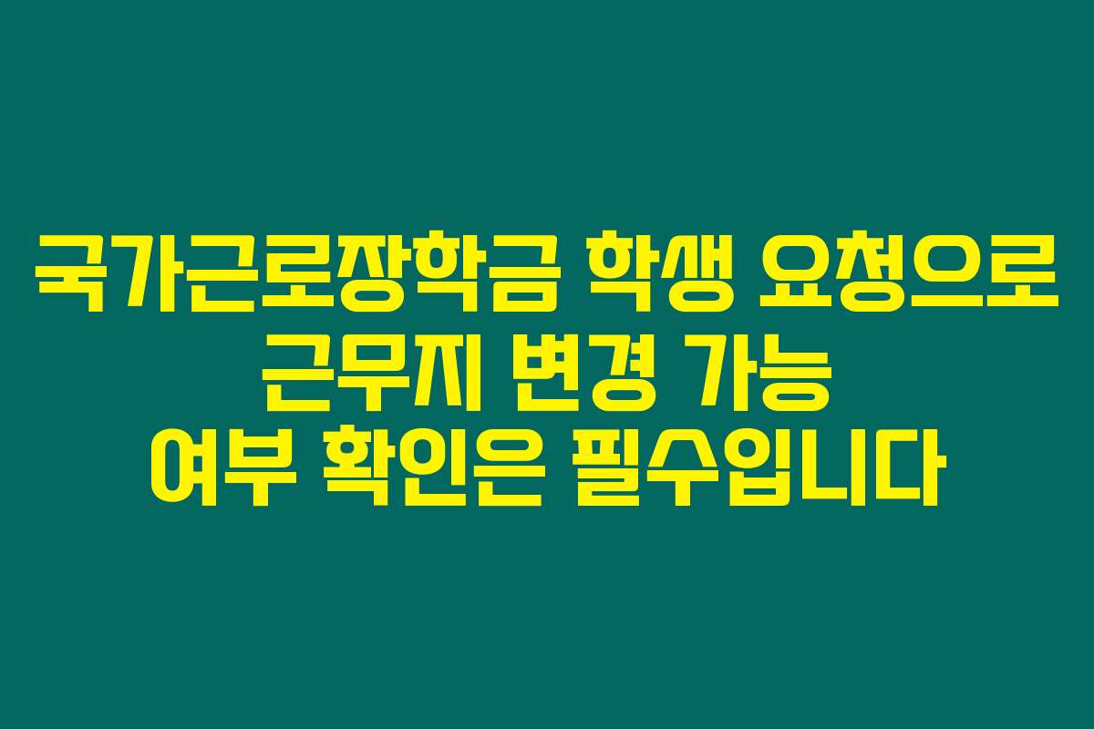 국가근로장학금 학생 요청으로 근무지 변경 가능 여부 확인은 필수입니다