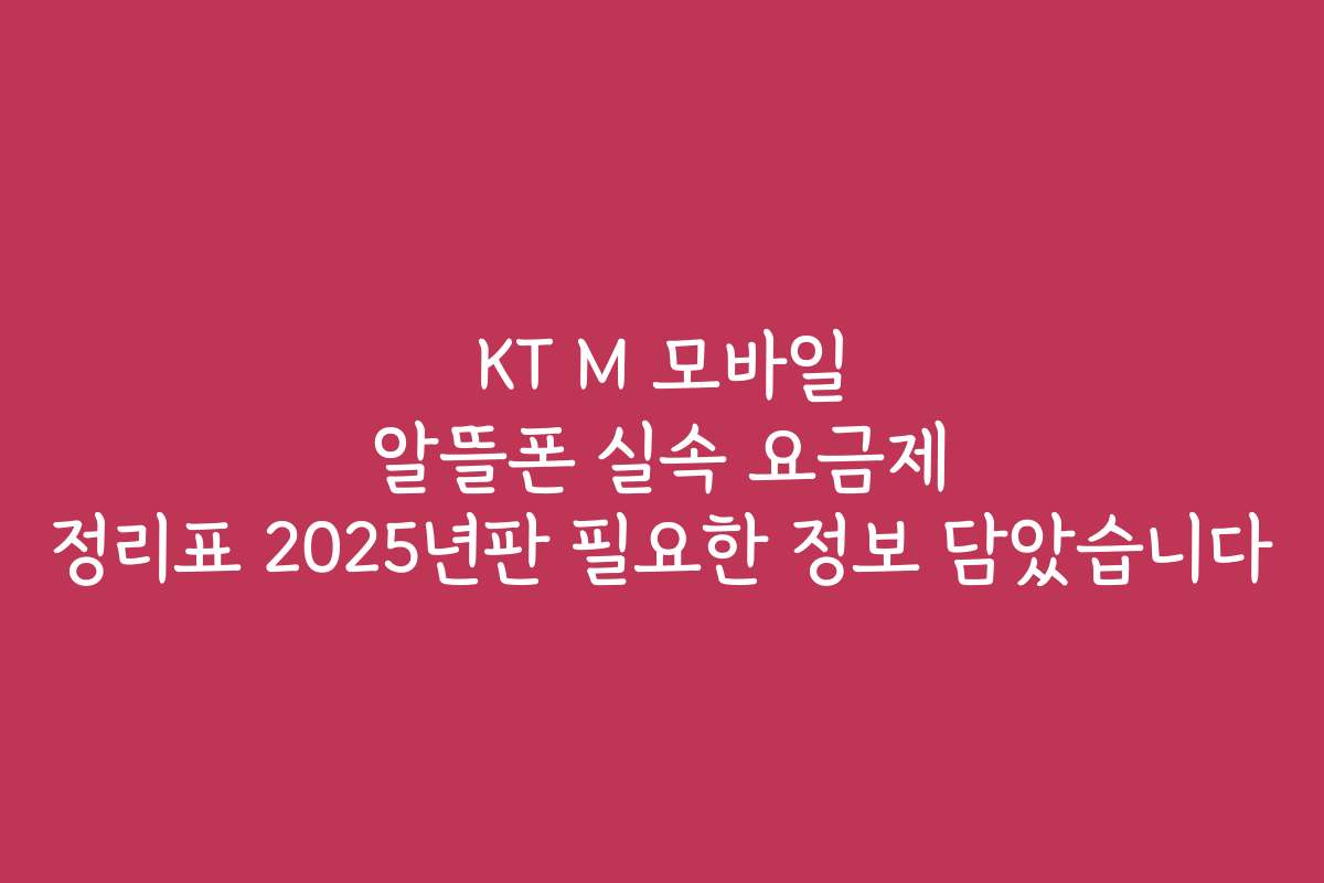 KT M 모바일 알뜰폰 실속 요금제 정리표 2025년판 필요한 정보 담았습니다
