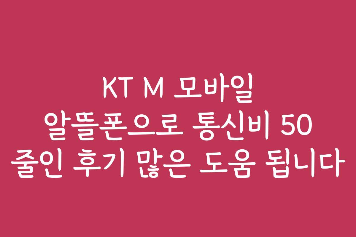 KT M 모바일 알뜰폰으로 통신비 50 줄인 후기 많은 도움 됩니다