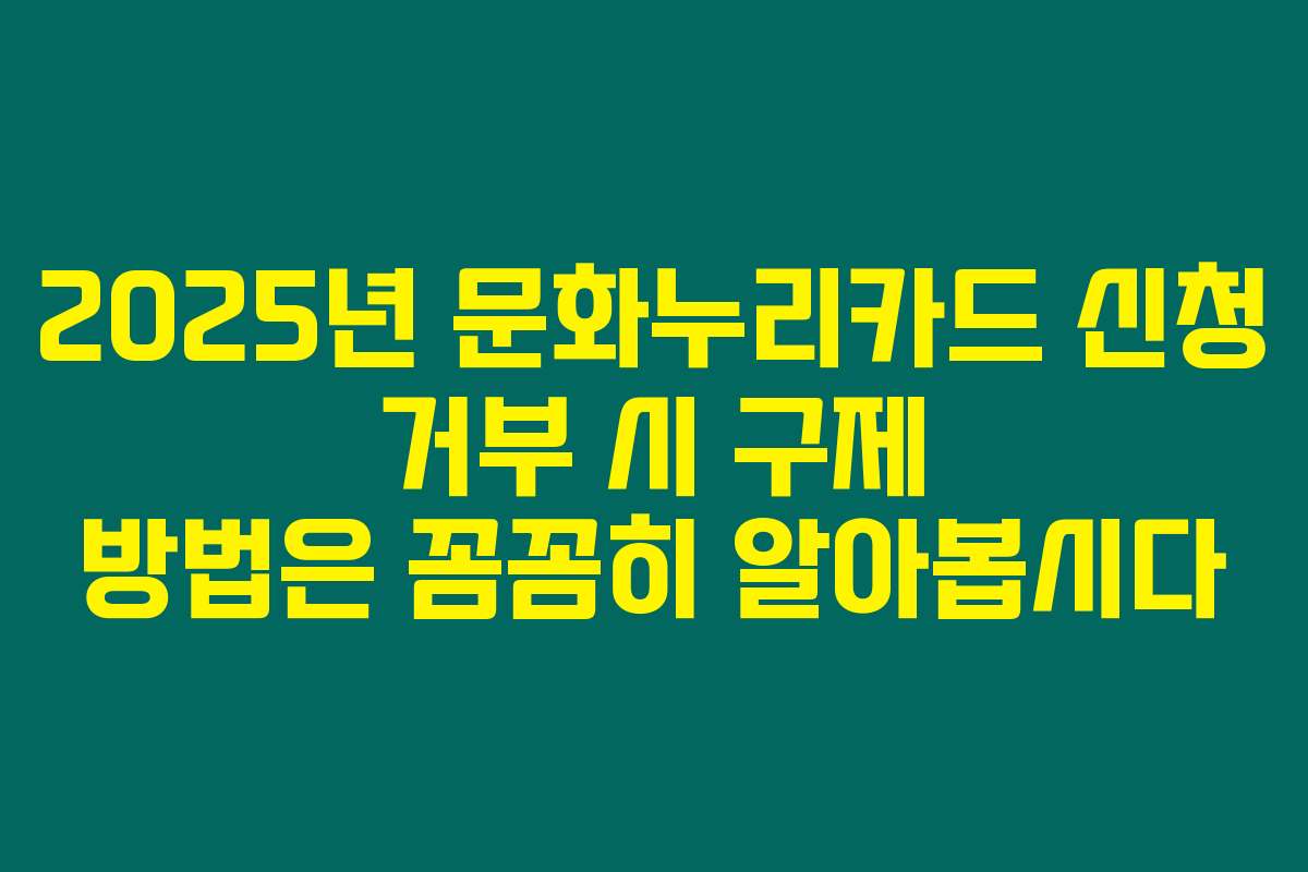 2025년 문화누리카드 신청 거부 시 구제 방법은 꼼꼼히 알아봅시다