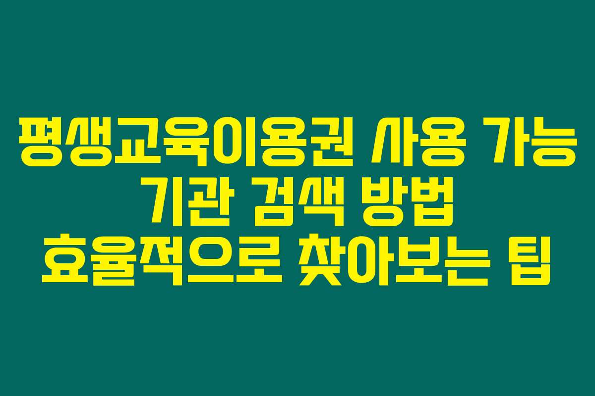 평생교육이용권 사용 가능 기관 검색 방법 효율적으로 찾아보는 팁