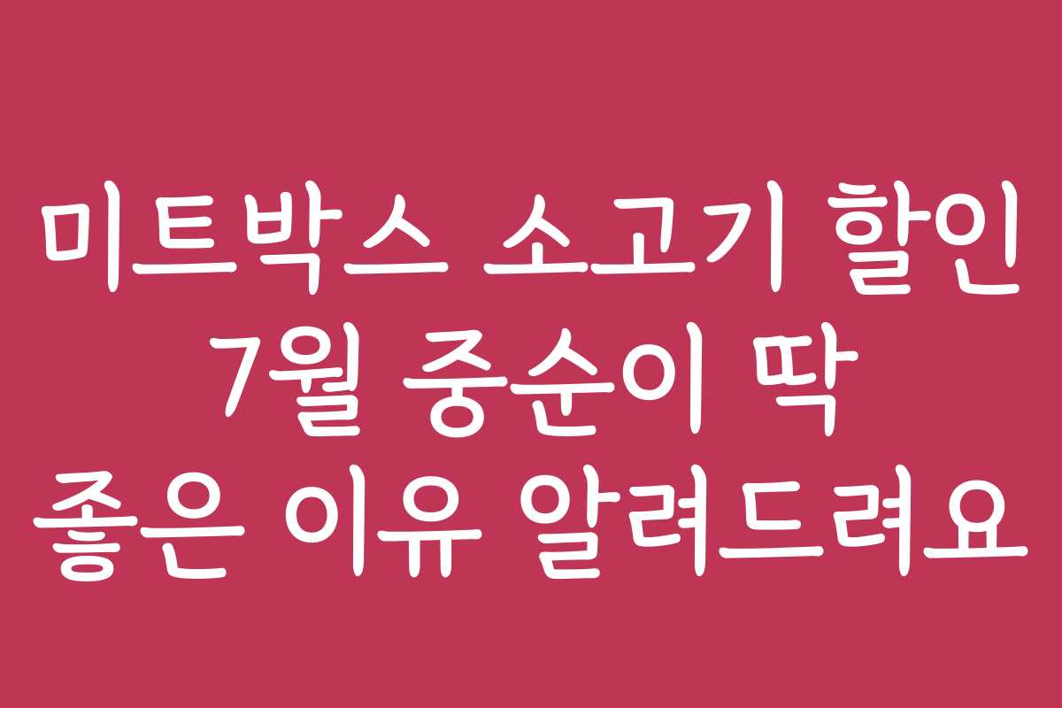 미트박스 소고기 할인 7월 중순이 딱 좋은 이유 알려드려요