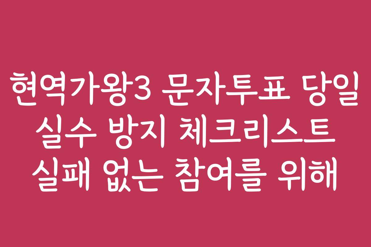 현역가왕3 문자투표 당일 실수 방지 체크리스트 실패 없는 참여를 위해