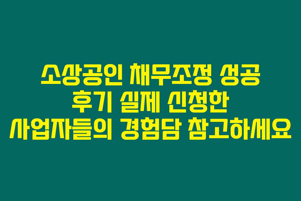소상공인 채무조정 성공 후기 실제 신청한 사업자들의 경험담 참고하세요