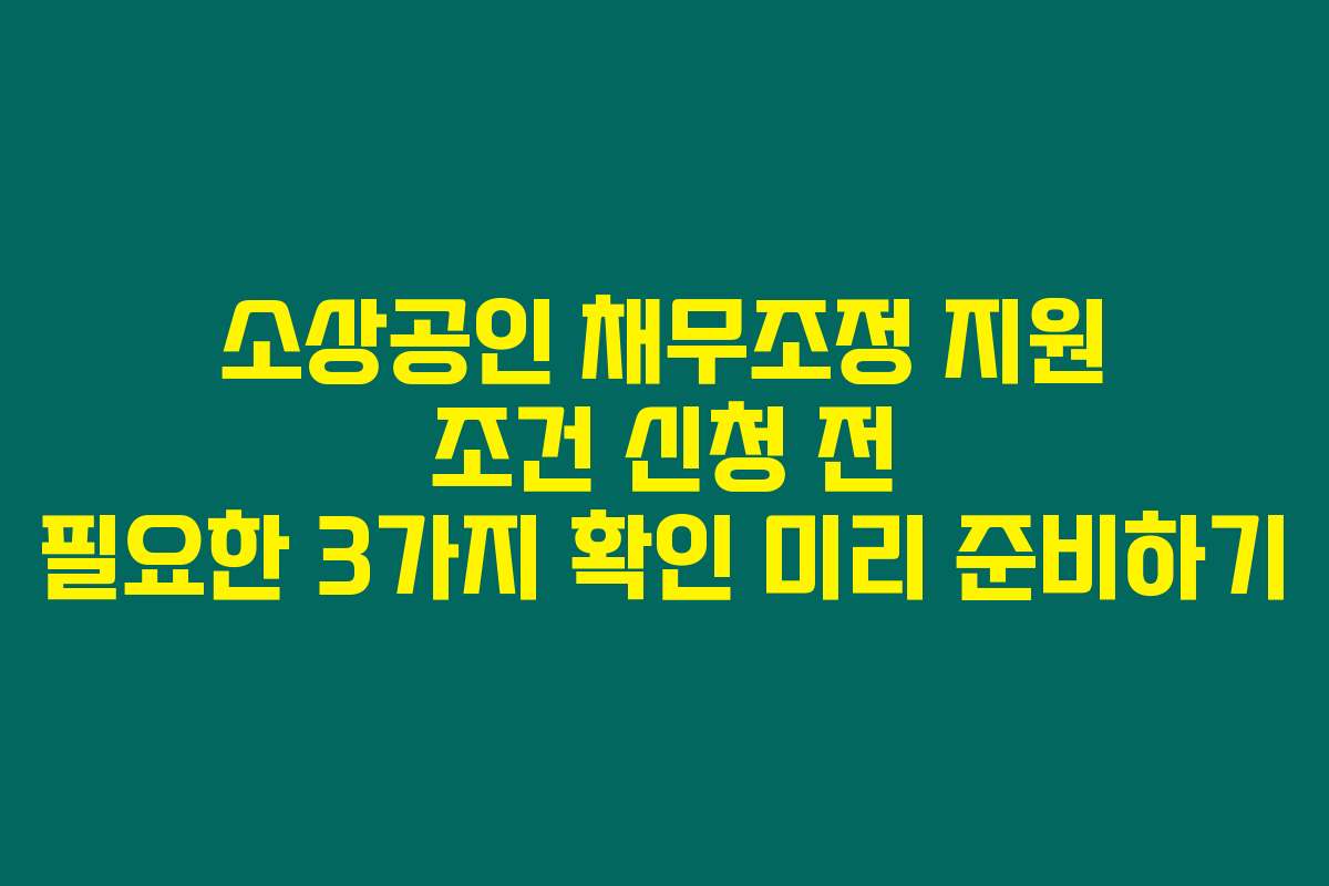 소상공인 채무조정 지원 조건 신청 전 필요한 3가지 확인 미리 준비하기