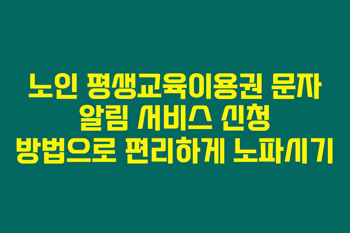 노인 평생교육이용권 문자 알림 서비스 신청 방법으로 편리하게 노파시기