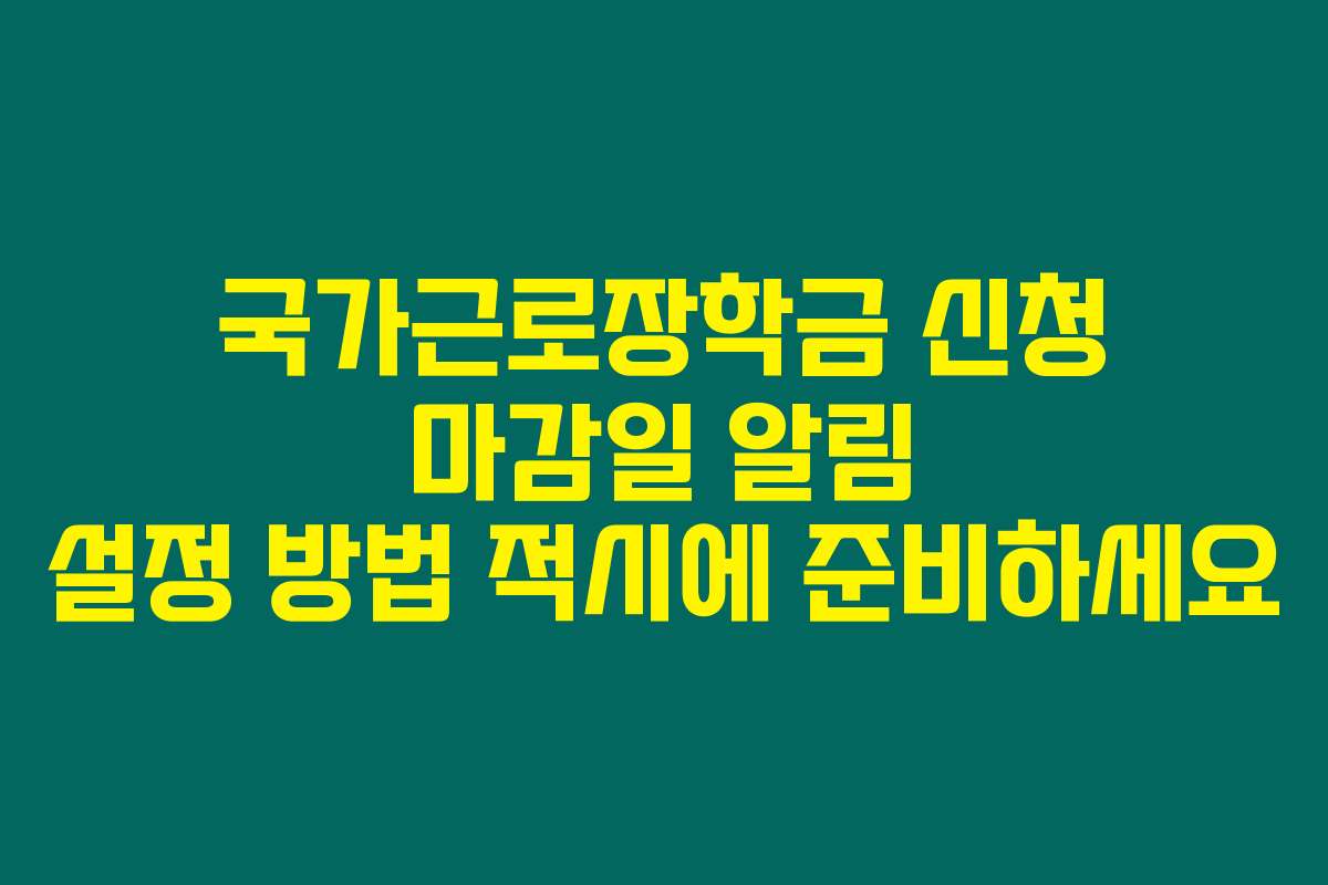 국가근로장학금 신청 마감일 알림 설정 방법 적시에 준비하세요