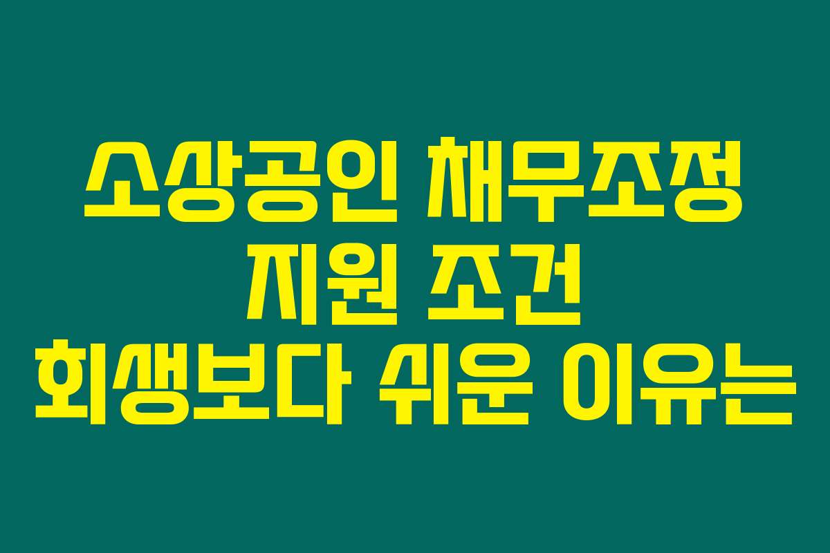 소상공인 채무조정 지원 조건 회생보다 쉬운 이유는