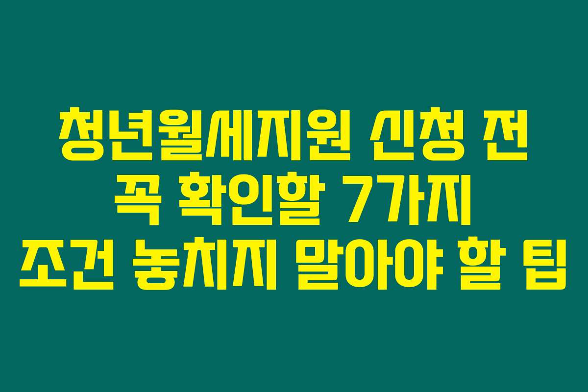 청년월세지원 신청 전 꼭 확인할 7가지 조건 놓치지 말아야 할 팁