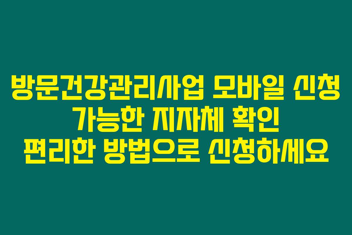 방문건강관리사업 모바일 신청 가능한 지자체 확인 편리한 방법으로 신청하세요