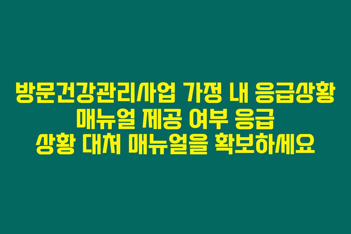방문건강관리사업 가정 내 응급상황 매뉴얼 제공 여부 응급 상황 대처 매뉴얼을 확보하세요
