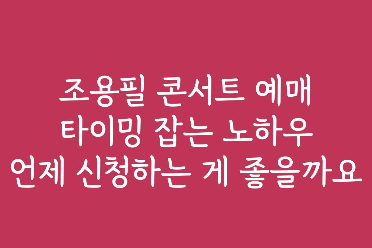 조용필 콘서트 예매 타이밍 잡는 노하우 언제 신청하는 게 좋을까요