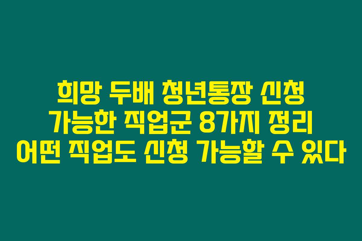 희망 두배 청년통장 신청 가능한 직업군 8가지 정리 어떤 직업도 신청 가능할 수 있다