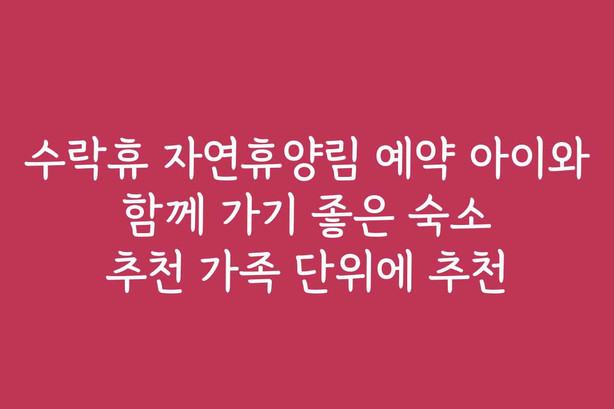 수락휴 자연휴양림 예약 아이와 함께 가기 좋은 숙소 추천 가족 단위에 추천 수락휴 자연휴양림 예약 아이와 함께 가기 좋은 숙소 추천 가족 단위에 추천