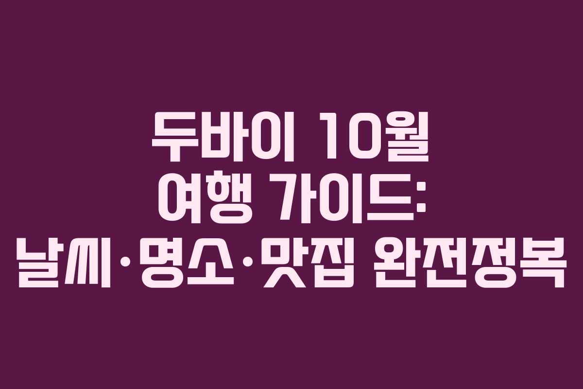 두바이 10월 여행 가이드: 날씨·명소·맛집 완전정복