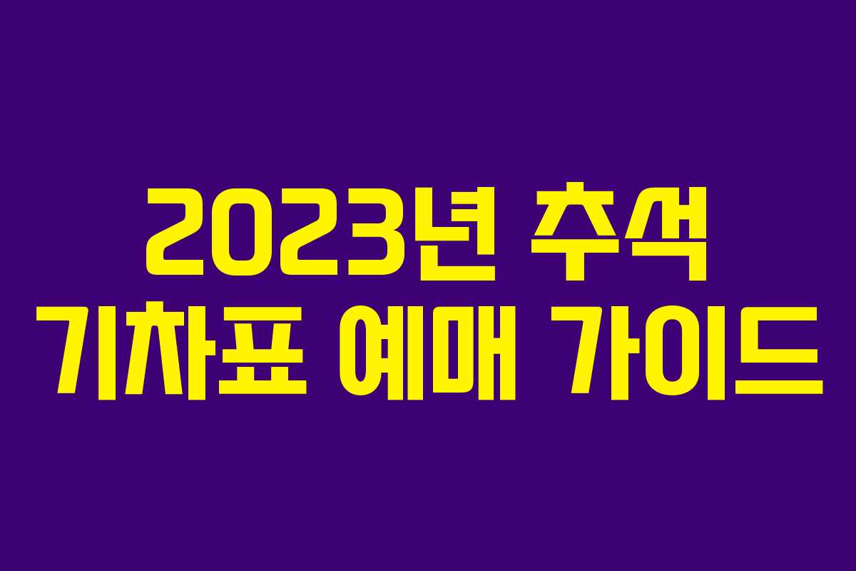 2023년 추석 기차표 예매 가이드