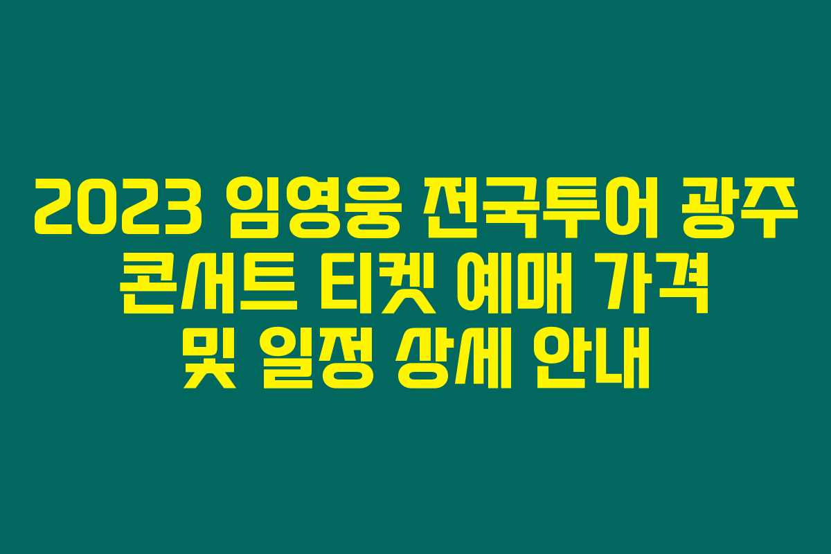 2023 임영웅 전국투어 광주 콘서트 티켓 예매 가격 및 일정 상세 안내 2023 임영웅 전국투어 광주 콘서트 티켓 예매 가격 및 일정 상세 안내