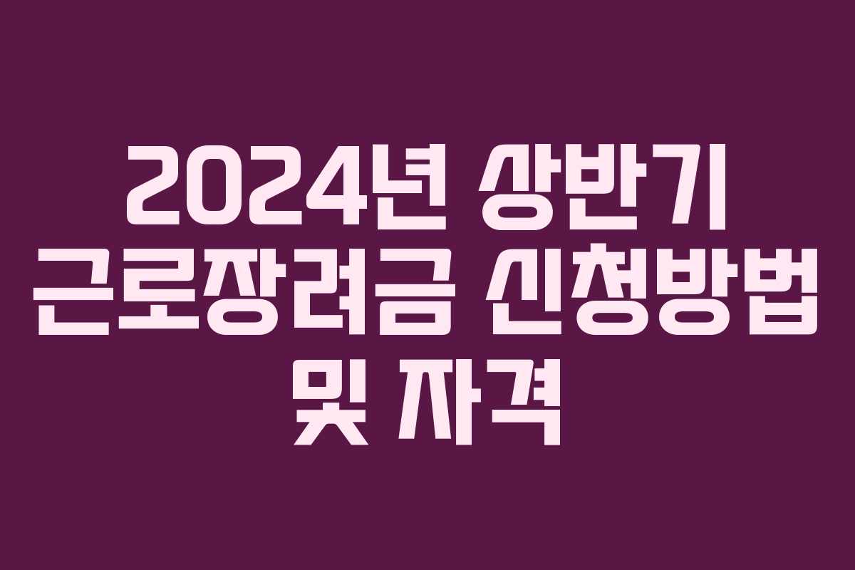 2024년 상반기 근로장려금 신청방법 및 자격