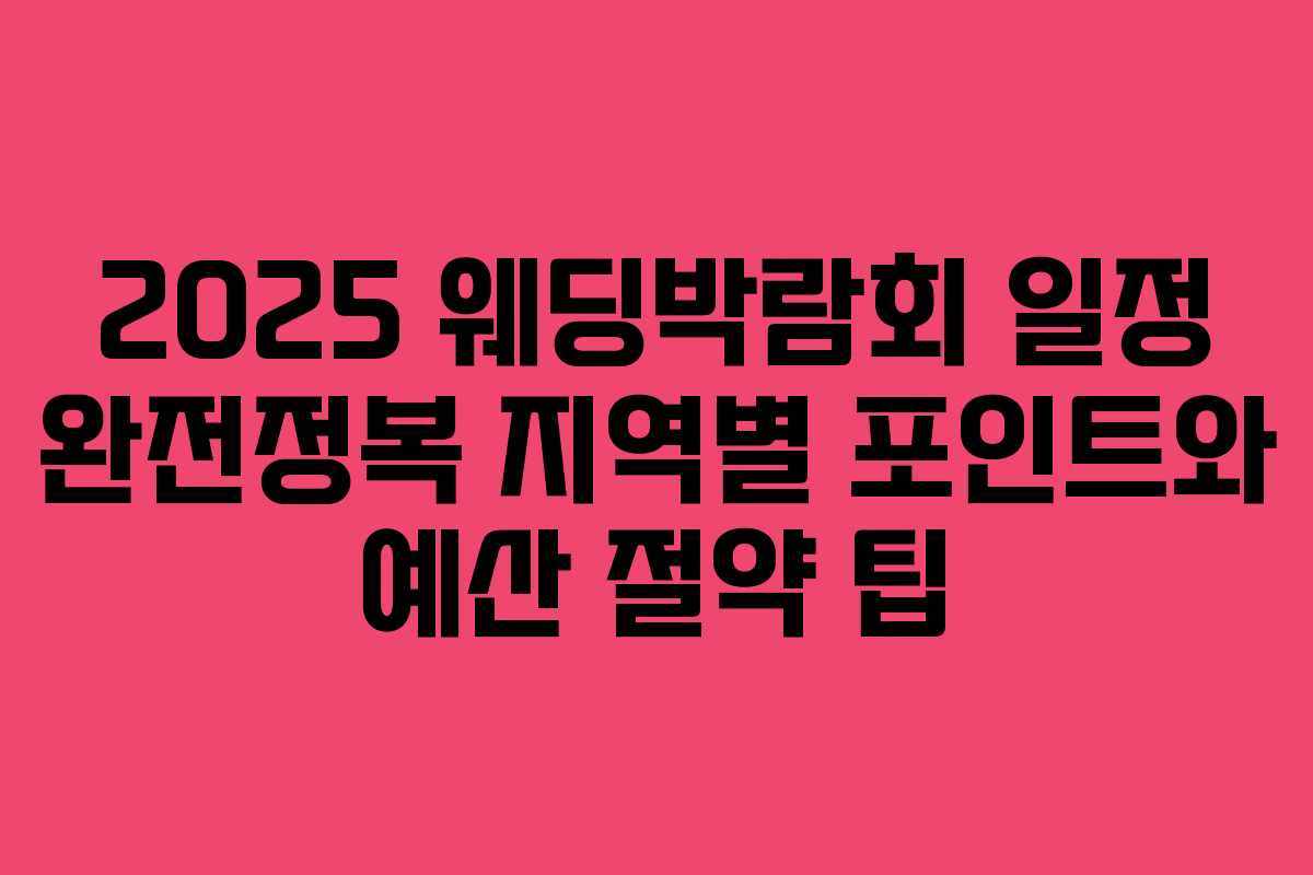 2025 웨딩박람회 일정 완전정복 지역별 포인트와 예산 절약 팁