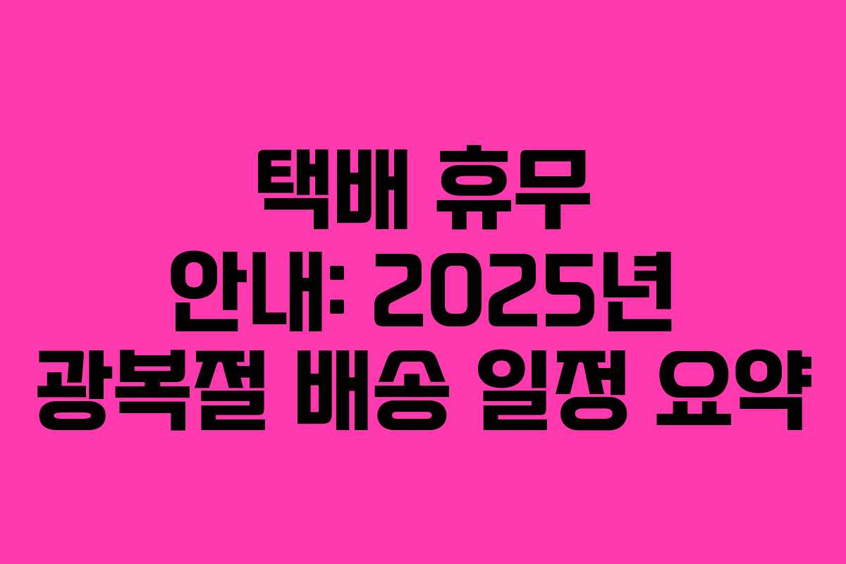 택배 휴무 안내: 2025년 광복절 배송 일정 요약
