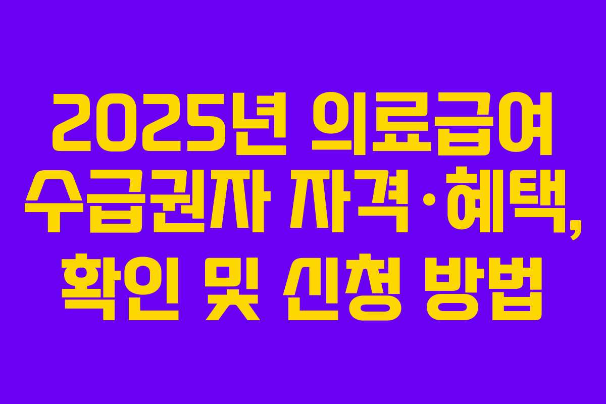 2025년 의료급여 수급권자 자격·혜택, 확인 및 신청 방법