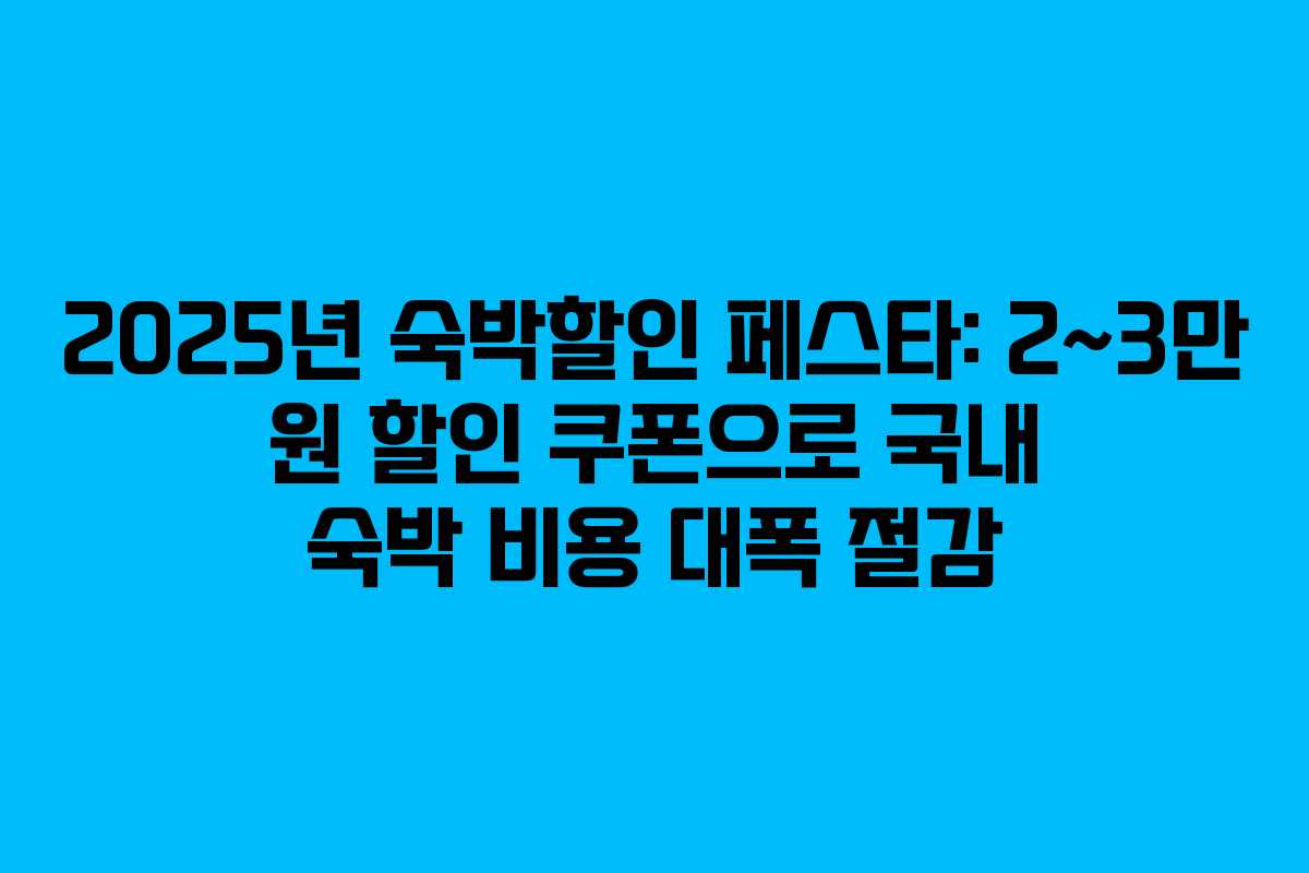 2025년 숙박할인 페스타: 2~3만 원 할인 쿠폰으로 국내 숙박 비용 대폭 절감