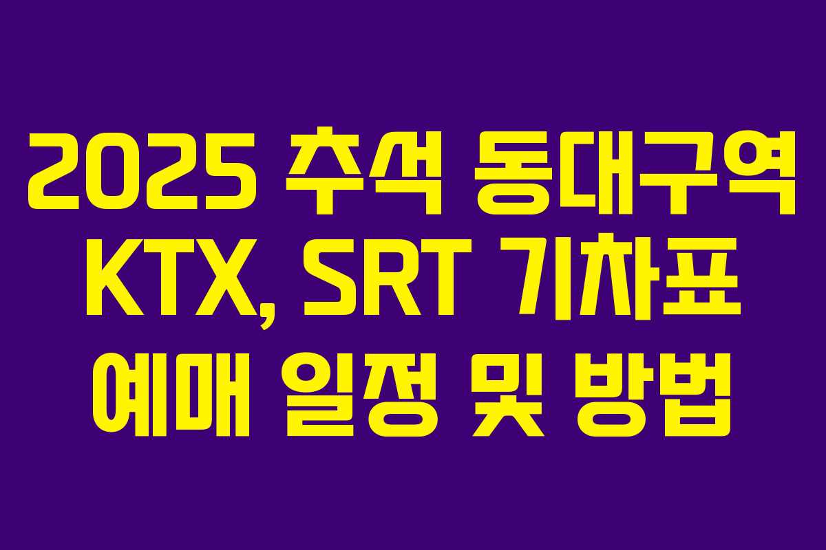 2025 추석 동대구역 KTX, SRT 기차표 예매 일정 및 방법