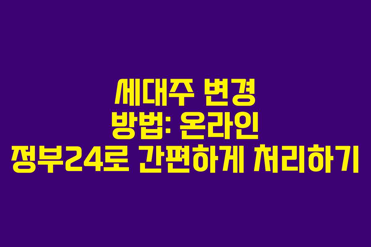 세대주 변경 방법: 온라인 정부24로 간편하게 처리하기