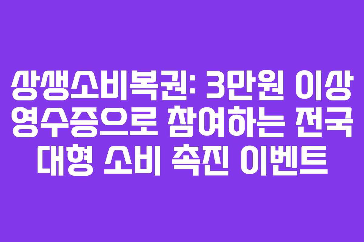 상생소비복권: 3만원 이상 영수증으로 참여하는 전국 대형 소비 촉진 이벤트