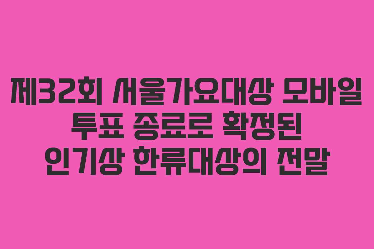 제32회 서울가요대상 모바일 투표 종료로 확정된 인기상 한류대상의 전말
