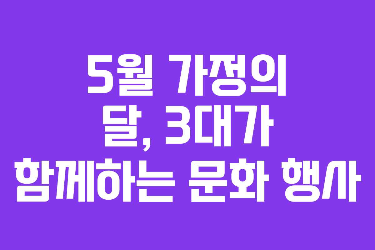 5월 가정의 달, 3대가 함께하는 문화 행사