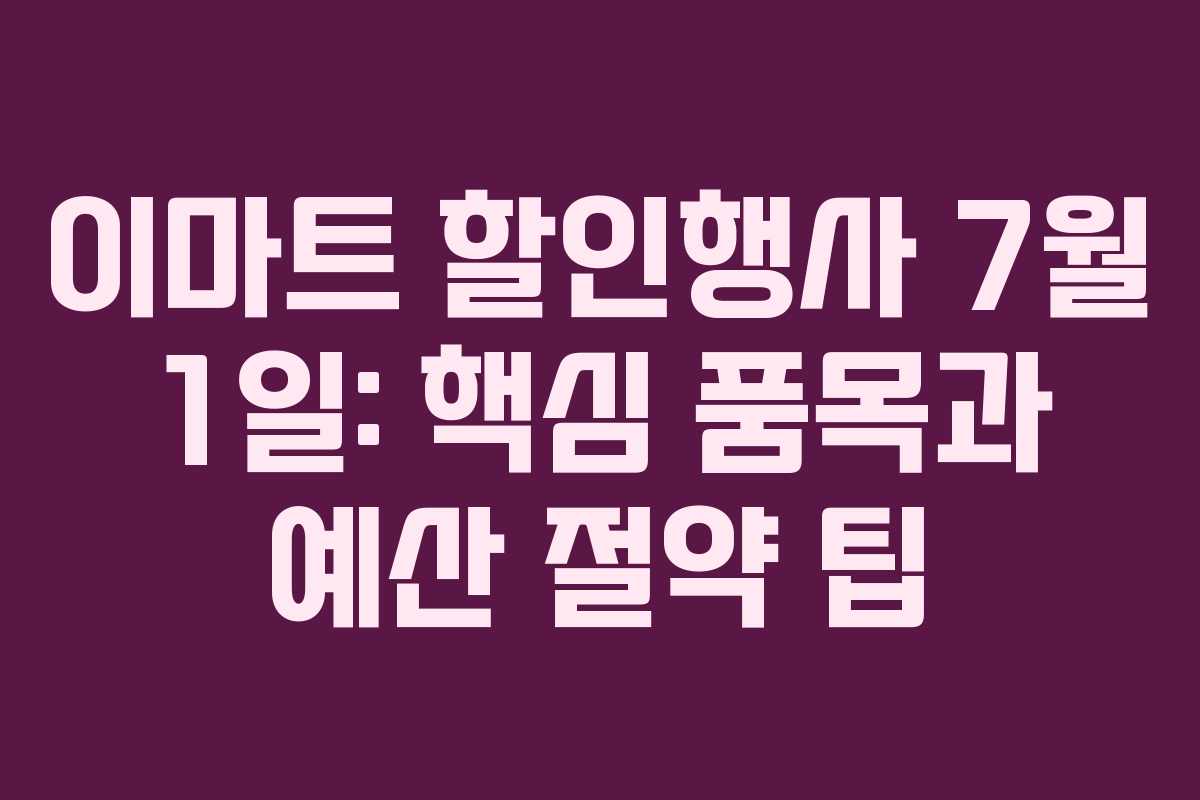 이마트 할인행사 7월 1일: 핵심 품목과 예산 절약 팁