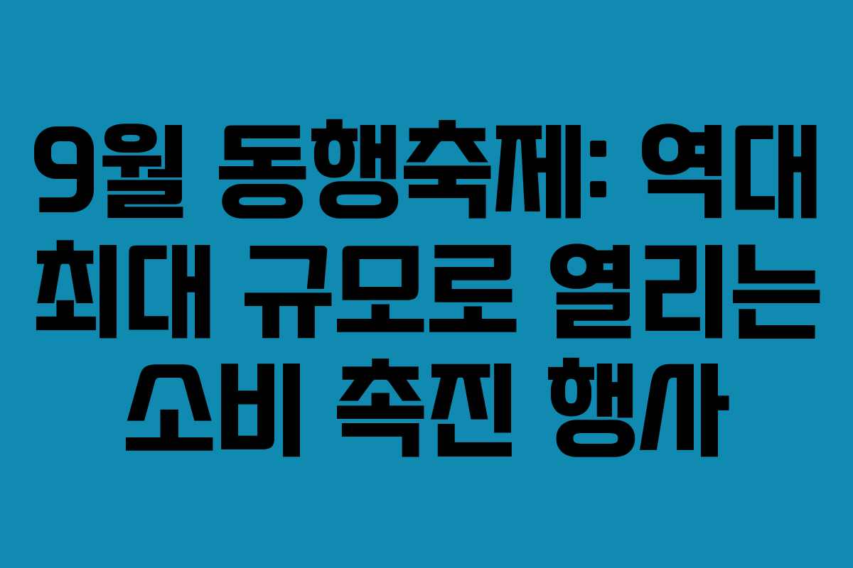 9월 동행축제: 역대 최대 규모로 열리는 소비 촉진 행사