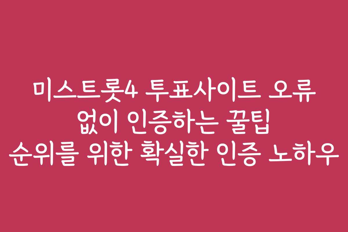 미스트롯4 투표사이트 오류 없이 인증하는 꿀팁 순위를 위한 확실한 인증 노하우