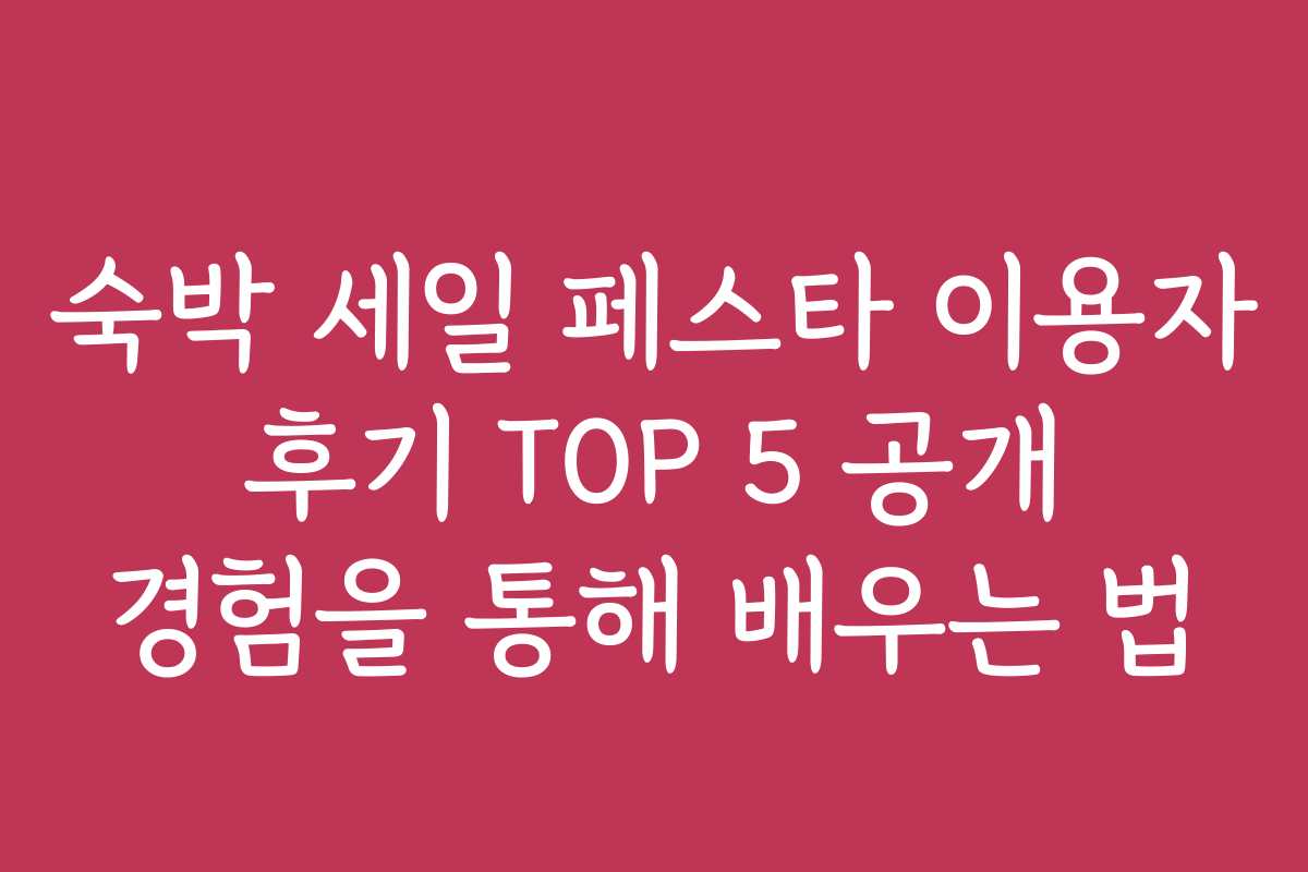 숙박 세일 페스타 이용자 후기 TOP 5 공개 경험을 통해 배우는 법