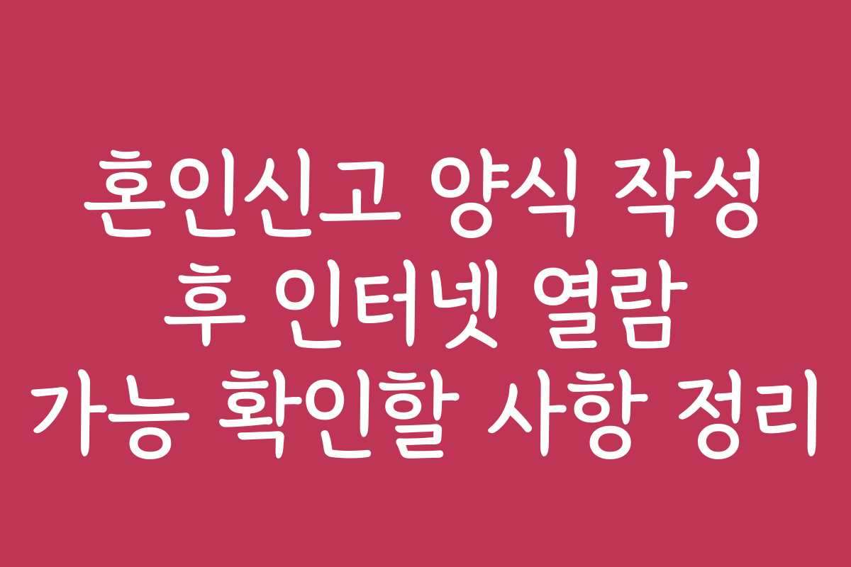 혼인신고 양식 작성 후 인터넷 열람 가능 확인할 사항 정리