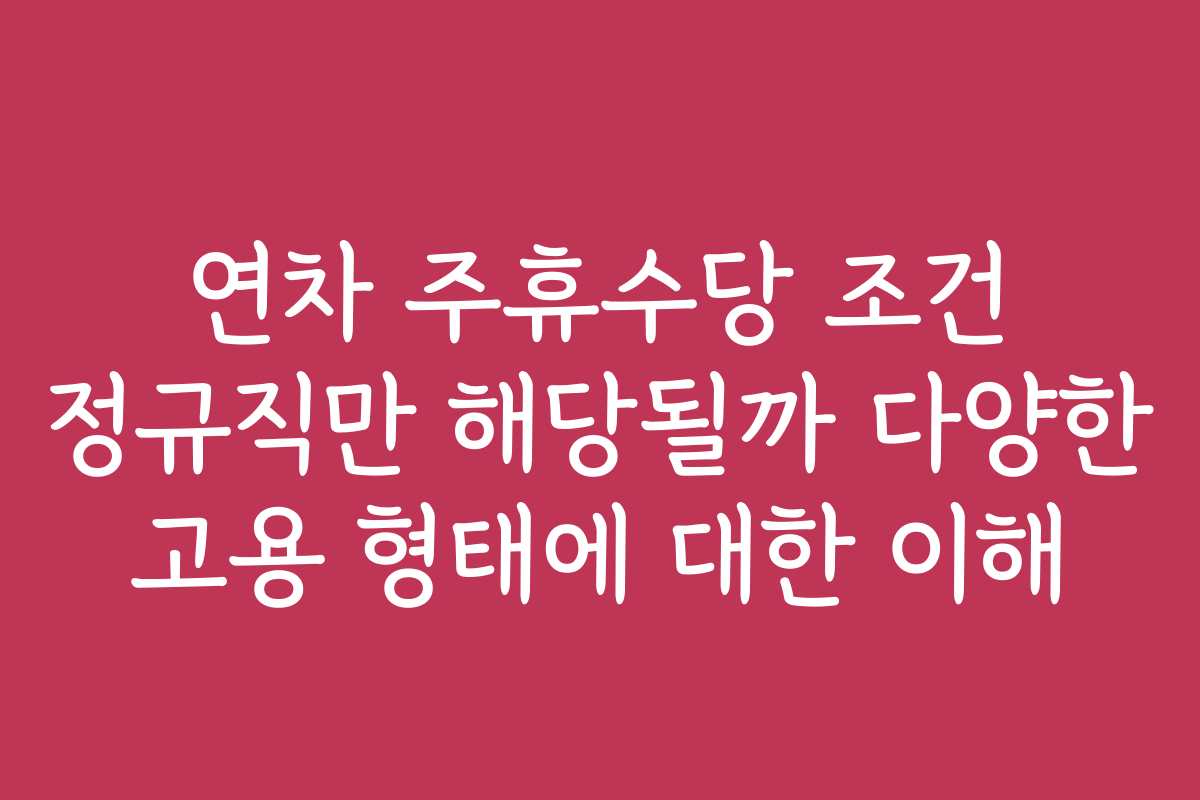 연차 주휴수당 조건 정규직만 해당될까 다양한 고용 형태에 대한 이해