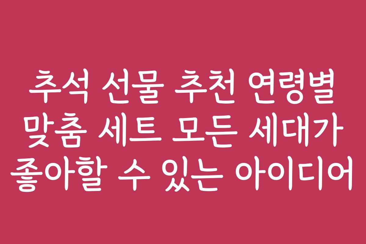 추석 선물 추천 연령별 맞춤 세트 모든 세대가 좋아할 수 있는 아이디어